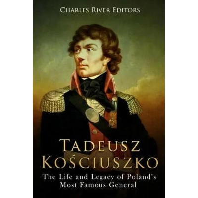 Tadeusz Kosciuszko: The Life and Legacy of Poland's Most Famous General | Charles River Editors