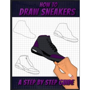 How To Draw Sneakers: A Step by Step Sneaker and Shoe themed Drawing Book For Adults, Teens, and Kids | Sneakerpro Press (ISBN: 9781712077764)
