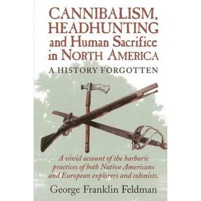 Cannibalism, Headhunting and Human Sacrifice in North America | George Franklin Feldman
