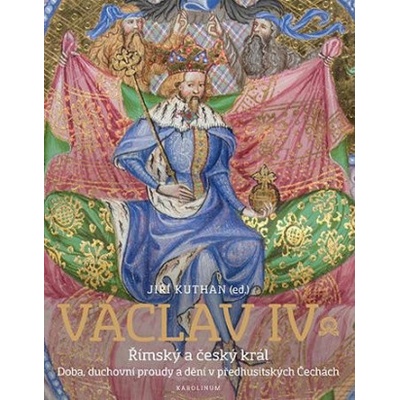 Václav IV. Římský a český král - Doba, duchovní proudy a dění v předhusitských Čechách | Jiří Kuthan