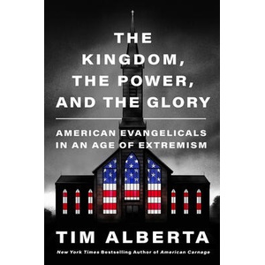 The Kingdom, the Power, and the Glory: American Evangelicals in an Age of Extremism | ALBERTA TIM (ISBN: 9780063226883)