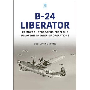 The B-24 Liberator in Combat Photographs: European Theater | Bob Livingstone (ISBN: 9781802824575)