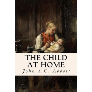 The Child at Home | John S C Abbott (ISBN: 9781532850233)