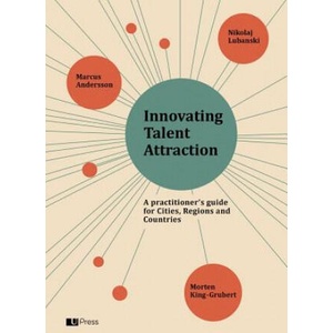 Innovating Talent Attraction: A Practitioner's Guide for Cities, Regions and Countries | Marcus Andersson, Morten King-Grubert, Nikolaj Lubanski (ISBN: 9788793060371)