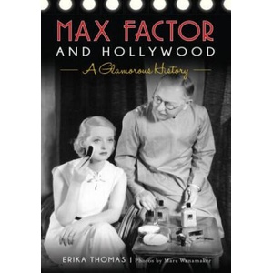 Max Factor and Hollywood: A Glamorous History | Erika Thomas, Marc Wanamaker, The Hollywood Museum (ISBN: 9781467136105)