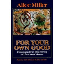 For Your Own Good: Hidden Cruelty in Child-Rearing and the Roots of Violence Miller AlicePaperback