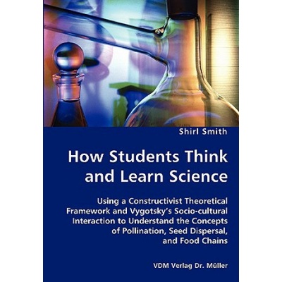 How Students Think and Learn Science - Using a Constructivist Theoretical Framework and Vygotsky's Socio-cultural Interaction to Understand the Concep | Shirl Smith