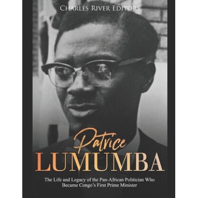 Patrice Lumumba: The Life and Legacy of the Pan-African Politician Who Became Congo's First Prime Minister | Charles River Editors