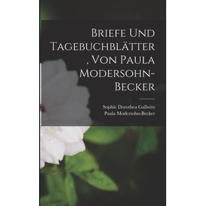 Briefe und Tagebuchblätter, von Paula Modersohn-Becker | Paula Modersohn-Becker, Sophie Dorothea Gallwitz (ISBN: 9781016749749)