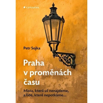 Praha v proměnách času - Místa, která už nenajdeme, a lidé, které nepotkáme... - Petr Sojka