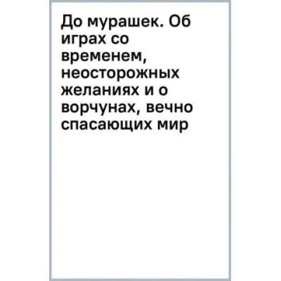 До мурашек. Об играх со временем, неосторожных желаниях и о ворчунах, вечно спасающих мир | А. Райн