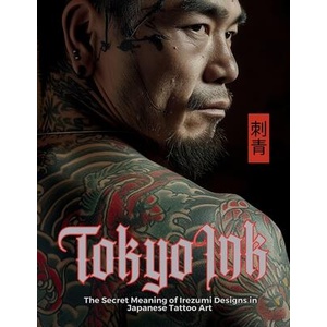 Tokyo Ink | The Secret Meaning of Irezumi Designs in Japanese Tattoo Art | Mayumi Nakagaki, Satoshi Watanabe (ISBN: 9786598234799)