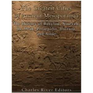 The Greatest Cities of Ancient Mesopotamia: The History of Babylon, Nineveh, Ur, Uruk, Persepolis, Hattusa, and Assur | Charles River Editors (ISBN: 9781985449244)