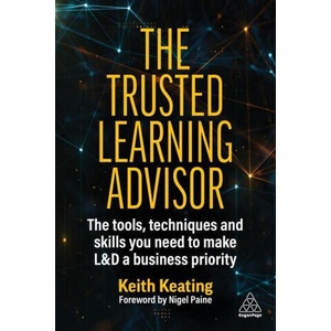 The Trusted Learning Advisor: The Tools, Techniques and Skills You Need to Make L&d a Business Priority | Nigel Paine (ISBN: 9781398612457)