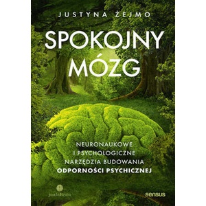 Spokojny mózg. Neuronaukowe i psychologiczne narzędzia budowania odporności psychicznej | Justyna Żejmo (2024)
