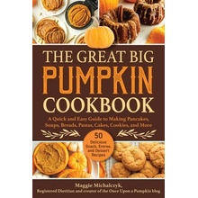 The Great Big Pumpkin Cookbook: A Quick and Easy Guide to Making Pancakes, Soups, Breads, Pastas, Cakes, Cookies, and More Maggie Michalczyk