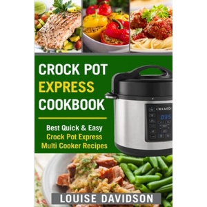 Crock Pot Express Cookbook: Best Quick & Easy Crock Pot Express Multi Cooker Recipes (ISBN: 9781986705004)