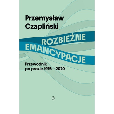 Rozbieżne emancypacje. Przewodnik po prozie 1976-2020