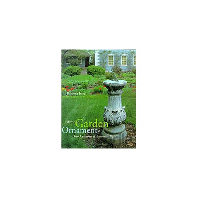 Antique Garden Ornament Two Centuries of American Taste - Barbara Israel