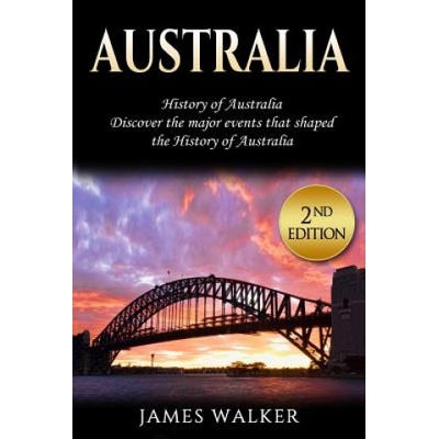 Australia: History of Australia: Discover the Major Events That Shaped the History of Australia | James Walker