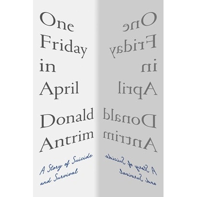 One Friday in April: A Story of Suicide and Survival Antrim Donald