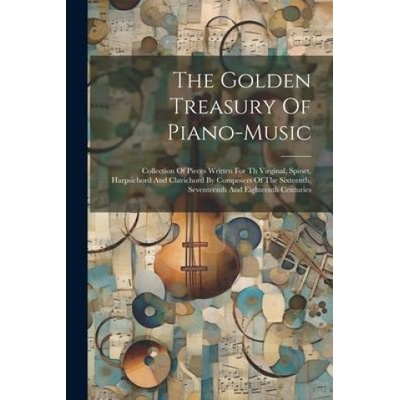 The Golden Treasury Of Piano-music: Collection Of Pieces Written For Th Virginal, Spinet, Harpsichord And Clavichord By Composers Of The Sixteenth, Se | Anonymous