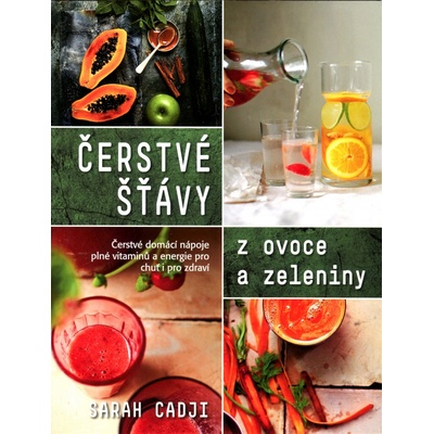 Čerstvé šťávy z ovoce a zeleniny. Čerstvé domácí nápoje poné vitamínů a energie pro chuť i pro zdraví - Sarah Cadji - Metafora