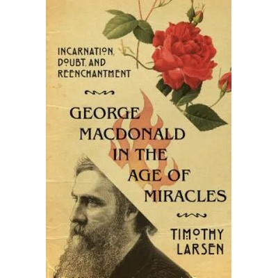 George MacDonald in the Age of Miracles - Incarnation, Doubt, and Reenchantment | Timothy Larsen