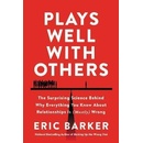Plays Well with Others : The Surprising Science Behind Why Everything You Know About Relationships Is Mostly Wrong - Barker Eric