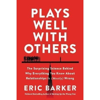 Plays Well with Others : The Surprising Science Behind Why Everything You Know About Relationships Is Mostly Wrong - Barker Eric