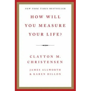 How Will You Measure Your Life? | Clayton M. Christensen, James Allworth, Karen Dillon (2012)