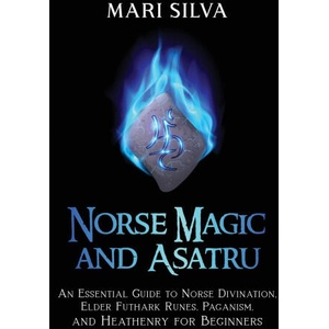 Norse Magic and Asatru: An Essential Guide to Norse Divination, Elder Futhark Runes, Paganism, and Heathenry for Beginners | Mari Silva (2021)