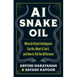 AI Snake Oil - What Artificial Intelligence Can Do, What It Can′t, and How to Tell the Difference | Arvind Narayanan, Sayash Kapoor (ISBN: 9780691249131)