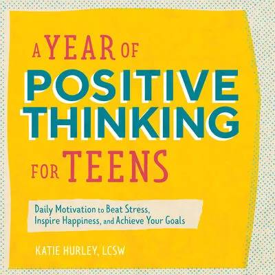 A Year of Positive Thinking for Teens: Daily Motivation to Beat Stress, Inspire Happiness, and Achieve Your Goals | Katie Hurley