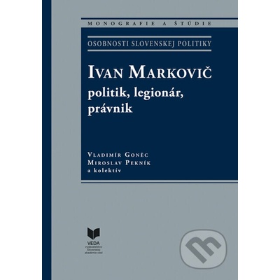 Ivan Markovič: politik, legionár, právnik - Miroslav Pekník, Vladimír Goněc