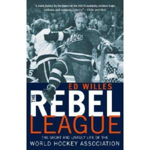 The Rebel League: The Short and Unruly Life of the World Hockey Association | Ed Willes (ISBN: 9780771089497)