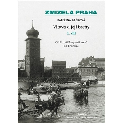 Zmizelá Praha-Vltava a její břehy 1.díl Kateřina Bečková