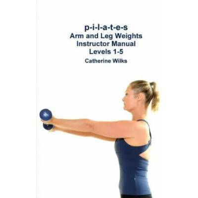 p-i-l-a-t-e-s Arm and Leg Weights Instructor Manual Levels 1-5 | Catherine Wilks