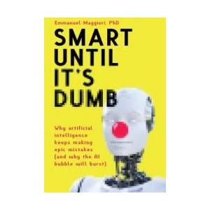 Smart Until It's Dumb: Why artificial intelligence keeps making epic mistakes (and why the AI bubble will burst) | Emmanuel Maggiori (ISBN: 9781838337223)