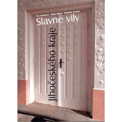 Slavné vily Jihočeského kraje - Eva Erbanová, Milan Šilhan, Rostislav Švácha