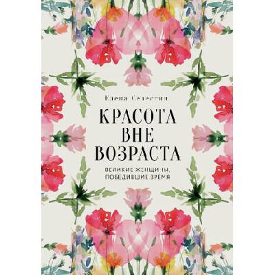 Красота вне возраста. Великие женщины, победившие время | Елена Селестин