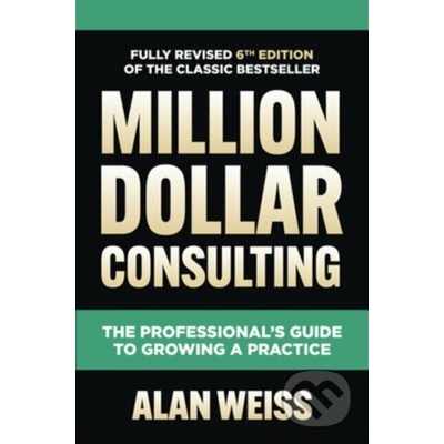 Million Dollar Consulting, Sixth Edition: The Professional's Guide to Growing a Practice Weiss Alan