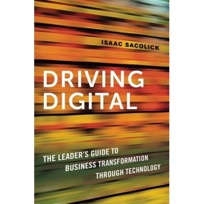 Driving Digital: The Leaders Guide to Business Transformation Through Technology