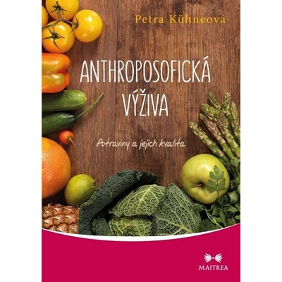 Anthroposofická výživa. Potraviny a jejich kvalita - Petra Kühneová - Maitrea