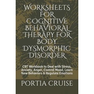 Worksheets for Cognitive Behavioral Therapy for Body Dysmorphic Disorder: CBT Workbook to Deal with Stress, Anxiety, Anger, Control Mood, Learn New Be | Portia Cruise (ISBN: 9781707573295)