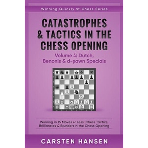 Catastrophes & Tactics in the Chess Opening - Volume 4: Dutch, Benonis & d-pawn Specials: Winning in 15 Moves or Less: Chess Tactics, Brilliancies & B | Carsten Hansen (2017)
