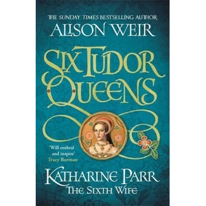 Six Tudor Queens: Katharine Parr, The Sixth Wife | WEIR ALISON (ISBN: 9781472227867)