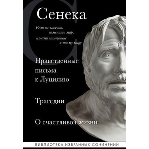 Сенека. Нравственные письма к Луцилию, трагедии Медея, Федра, Эдип, Фиэст, Агамемнон и Октавия и философский трактат О счастливой жизни | Луций Сенека (ISBN: 9785041708917)