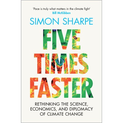 Five Times Faster: Rethinking the Science, Economics, and Diplomacy of Climate Change Sharpe Simon