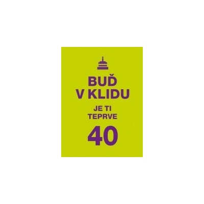 Buď v klidu. Je ti teprve 40